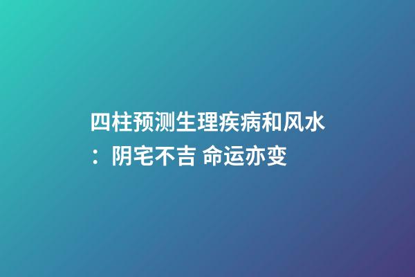 四柱预测生理疾病和风水：阴宅不吉 命运亦变